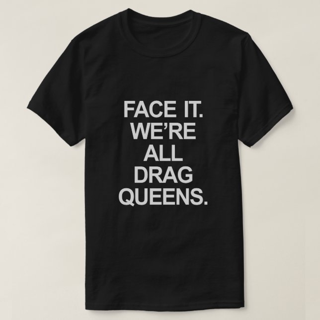 FACE IT. WE'RE ALL DRAG QUEENS. T-Shirt (Design Front)