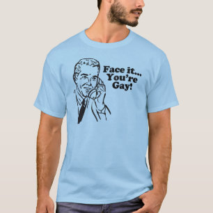 Face it... You re Gay Tshirt