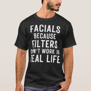 Facials Because Filters Donx27t Work In Real Life  T-Shirt
