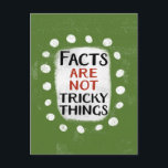 Facts Are Not Tricky Things Postcard<br><div class="desc">Bold text reading "Facts Are Not Tricky Things" is centred against a green background. The black and dark orange text sits on a white rectangle with large textured white dots around it,  providing a playful contrast against the solid colour backdrop.</div>
