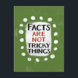 Facts Are Not Tricky Things Postcard<br><div class="desc">Bold text reading "Facts Are Not Tricky Things" is centred against a green background. The black and dark orange text sits on a white rectangle with large textured white dots around it,  providing a playful contrast against the solid colour backdrop.</div>