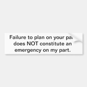 Failure to plan is not an emergency bumper sticker