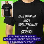 Fair Dinkum BEST BADMINTONIST in Straya T-Shirt<br><div class="desc">For the Best  BADMINTONIST in Australia - - You can edit all the text to make your own message</div>