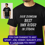 Fair Dinkum BEST BMX RIDER in Straya T-Shirt<br><div class="desc">For the Best BMX RIDER in Australia - - You can edit all the text to make your own message</div>