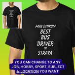 Fair Dinkum BEST BUS DRIVER in Straya T-Shirt<br><div class="desc">For the Best BUS DRIVER in Australia - - You can edit all the text to make your own message</div>