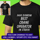 Fair Dinkum BEST CRANE OPERATOR in Straya T-Shirt<br><div class="desc">For the Best CRANE OPERATOR in Australia - - You can edit all the text to make your own message</div>