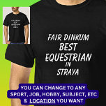 Fair Dinkum BEST EQUESTRIAN in Straya  T-Shirt<br><div class="desc">For the Best EQUESTRIAN in Australia - - You can edit all the text to make your own message</div>