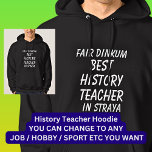 Fair Dinkum BEST HISTORY TEACHER in Straya Hoodie<br><div class="desc">For the Best HISTORY TEACHER in Australia - - You can edit all the text to make your own message</div>