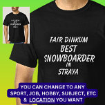 Fair Dinkum BEST SNOWBOARDER in Straya  T-Shirt<br><div class="desc">For the Best SNOWBOARDER in Australia - - You can edit all the text to make your own message</div>