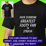 Fair Dinkum GREATEST FOOTY FAN in Straya  T-Shirt<br><div class="desc">For the GREATEST FOOTY FAN in Australia - - You can edit all the text to make your own message</div>