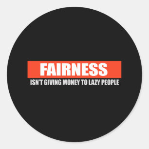 FAIRNESS - ISNT GIVING MONEY TO LAZY PEOPLE T-shir Classic Round Sticker