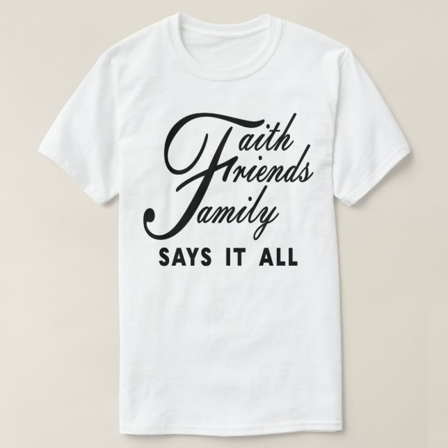 Faith Friends Family Says It All T-Shirt (Design Front)