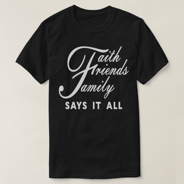 Faith Friends Family Says It All T-Shirt (Design Front)