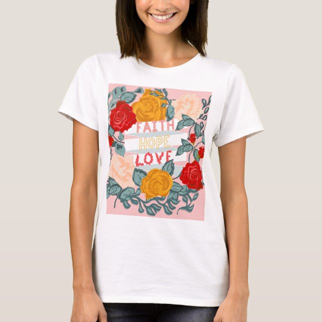 Faith, Hope, Love Foral Design and Message T-shirt (Front)