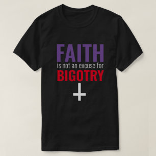 Faith is Not an Excuse for Bigotry T-Shirt