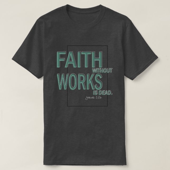 Faith Without Works Is Dead (James 2:26) T-Shirt (Design Front)