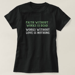 Faith Without Works Is Dead -Works No Love Nothing T-Shirt
