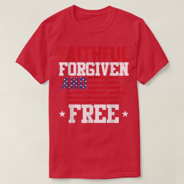 Faithful Forgiven And Free 4th Of July Patriotic U T-Shirt (Design Front)
