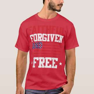 Faithful Forgiven And Free 4th Of July Patriotic U T-Shirt