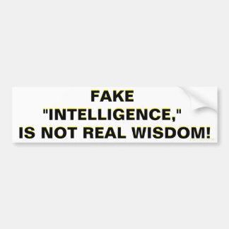 FAKE "INTELLIGENCE," IS NOT REAL WISDOM!   BUMPER STICKER