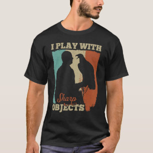 Falconry Hunting I Play With Sharp Objects For Fal T-Shirt