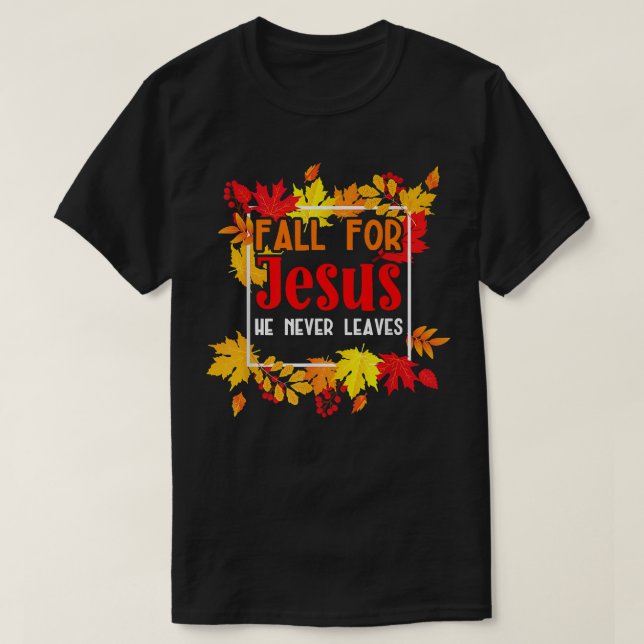 Fall For Jesus He Never Leaves for a Autumn Christ T-Shirt (Design Front)