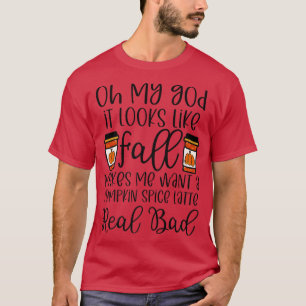 Fall makes me want a pumpkin spice latte real bad T-Shirt