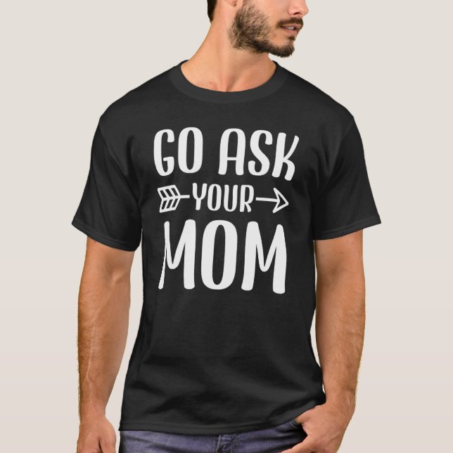 Family 365 Go Ask Your Mum Sarcastic Humour Father T-Shirt (Front)