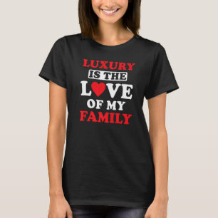 Family Love Inspiring Quote Luxury is the Love of  T-Shirt