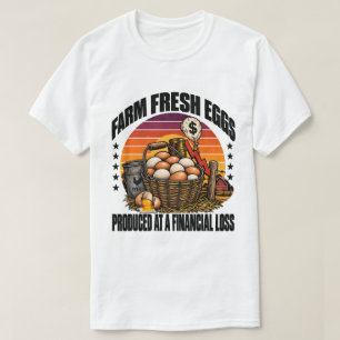 Farm Fresh Eggs Produced At A Financial Loss Humou T-Shirt