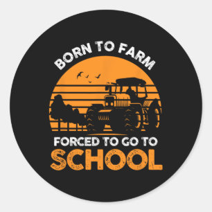 Farmer Born To Farm Forced To Go To School Agricul Classic Round Sticker