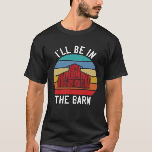 Farmer I ll Be In the Barn Barn Animal Farming T-Shirt