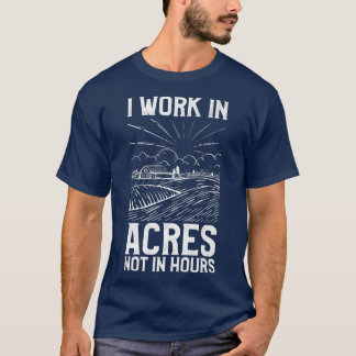 Farmer I Work In Acres Not Hours T-Shirt