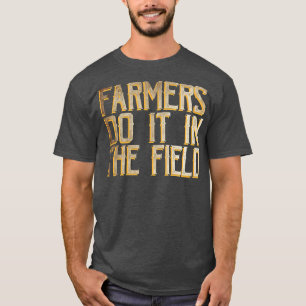 Farmers do it in the field  T-Shirt