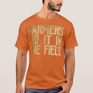 Farmers do it in the field  T-Shirt