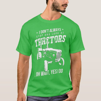 Farmers I Don't Always Stop And Look At Tractors  T-Shirt