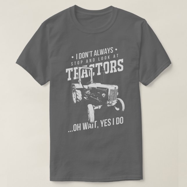 Farmers I Don't Always Stop And Look At Tractors  T-Shirt (Design Front)