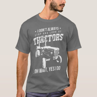Farmers I Don't Always Stop And Look At Tractors  T-Shirt