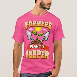 Farmers Plant It Deeper Farm Life Farming T-Shirt