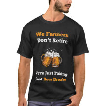 Farmers Take Beer Breaks - Retired Farmer T-Shirt