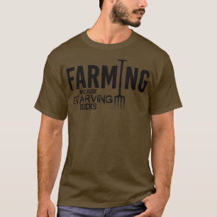 Farming because starving sucks T-Shirt