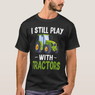Farming Farmer Tractor I Still Play With Tractor T-Shirt