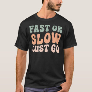 Fast Or Slow Just Go T-Shirt