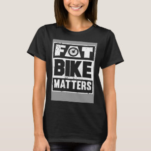 Fat Bike Matters Fat Tire Biking Cycling Gear For T-Shirt