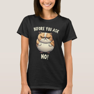 Fat Cat Before You Ask No Bad Mood Pessimist T-Shirt