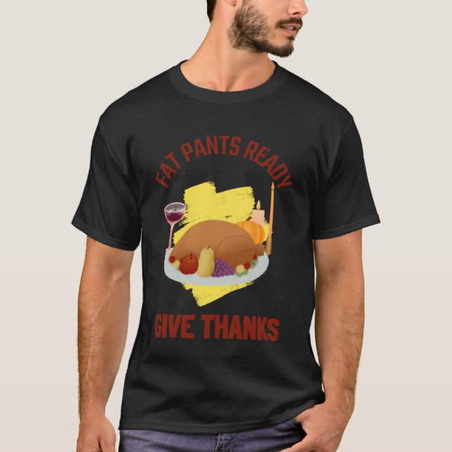 FAT PANTS READY GIVE THANKS THANKSGIVING HOLIDAY T-Shirt (Front)