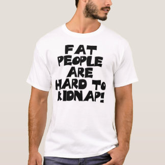 Fat People Are Hard To Kidnap! T-Shirt