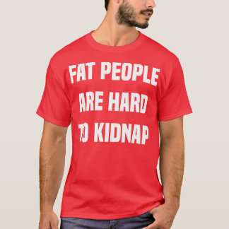 Fat People are Hard to Kidnap T-Shirt