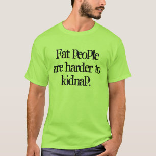 Fat people are harder to kidnap T-Shirt