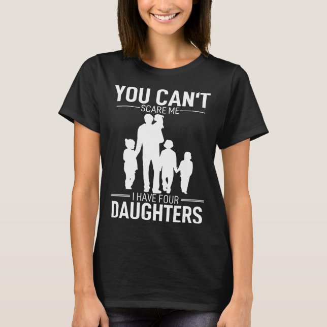 Father Day  Fun You Can´t Scare Me I Have 4 Daught T-Shirt (Front)
